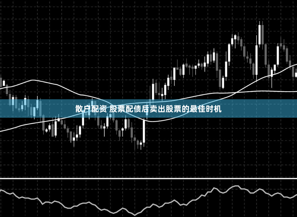 散户配资 股票配债后卖出股票的最佳时机