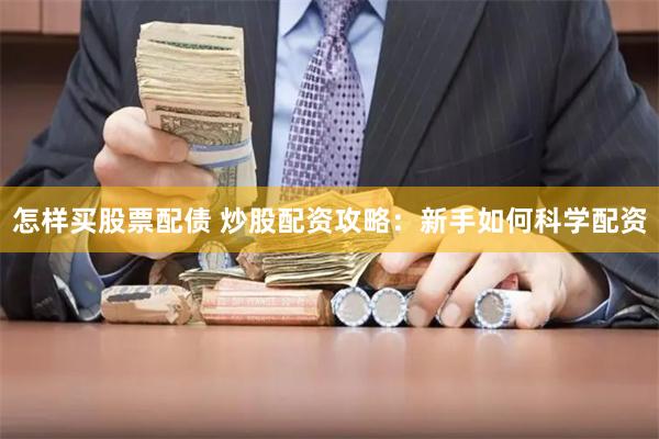 怎样买股票配债 炒股配资攻略：新手如何科学配资