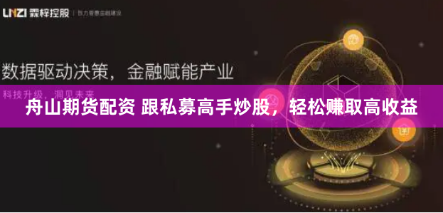 舟山期货配资 跟私募高手炒股，轻松赚取高收益