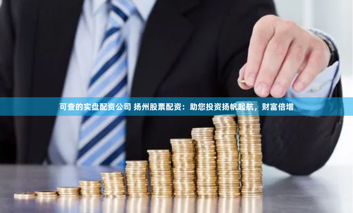 可查的实盘配资公司 扬州股票配资：助您投资扬帆起航，财富倍增