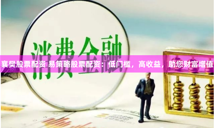 襄樊股票配资 易策略股票配资：低门槛，高收益，助您财富增值