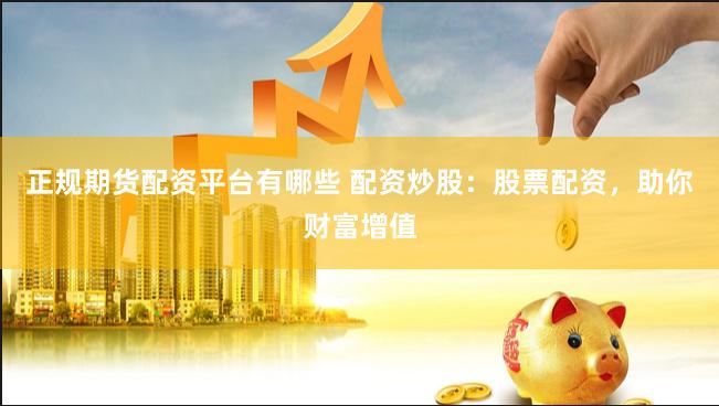 正规期货配资平台有哪些 配资炒股:股票配资,助你财富增值