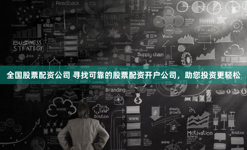 全国股票配资公司 寻找可靠的股票配资开户公司，助您投资更轻松