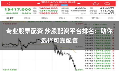 专业股票配资 炒股配资平台排名：助你选择可靠配资