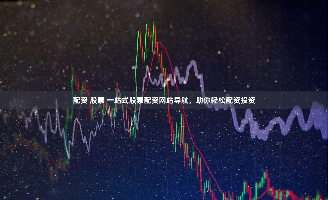配资 股票 一站式股票配资网站导航，助你轻松配资投资