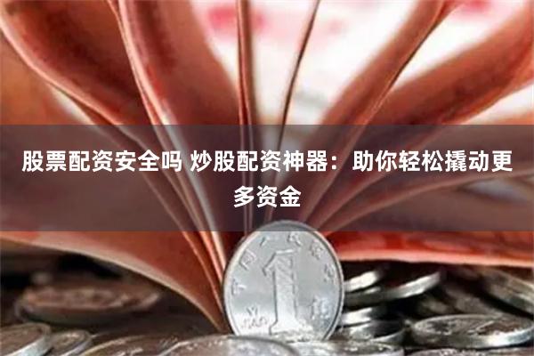 股票配资安全吗 炒股配资神器：助你轻松撬动更多资金