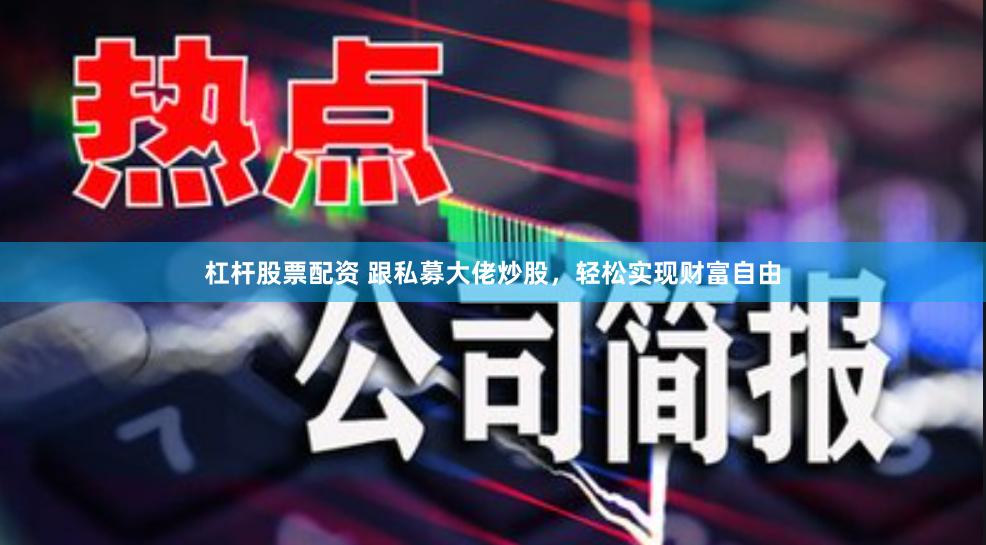 杠杆股票配资 跟私募大佬炒股，轻松实现财富自由