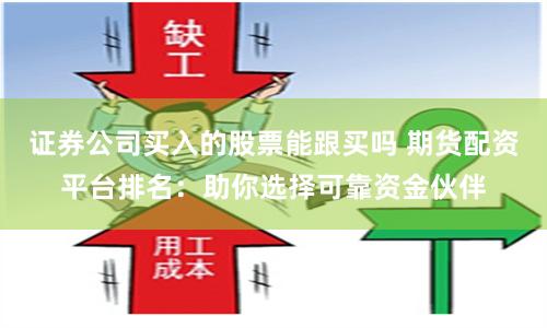 证券公司买入的股票能跟买吗 期货配资平台排名:助你选择可靠资金伙伴