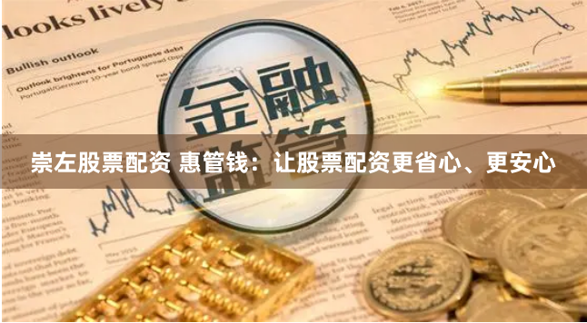 崇左股票配资 惠管钱：让股票配资更省心、更安心