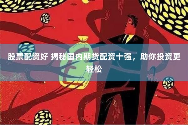 股票配资好 揭秘国内期货配资十强，助你投资更轻松