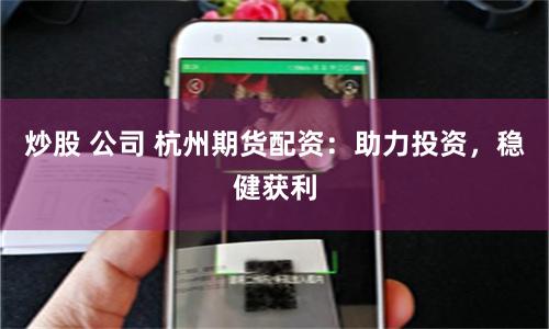 炒股 公司 杭州期货配资：助力投资，稳健获利