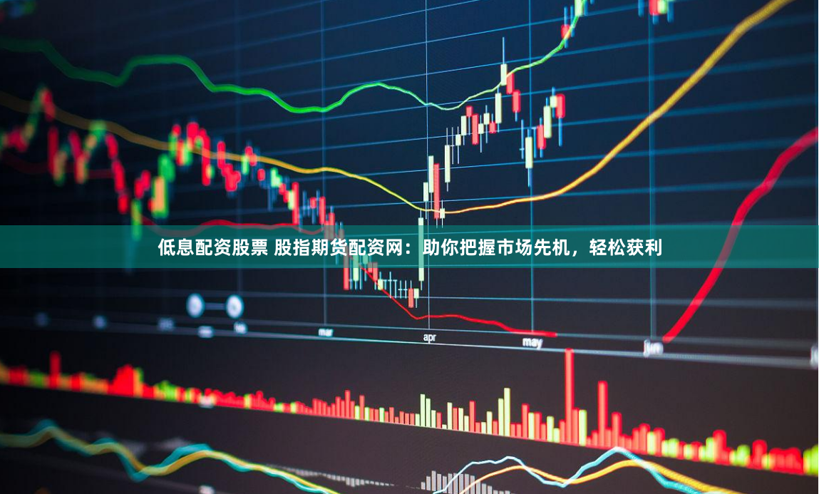 低息配资股票 股指期货配资网：助你把握市场先机，轻松获利