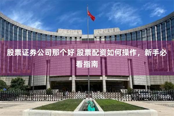 股票证券公司那个好 股票配资如何操作，新手必看指南