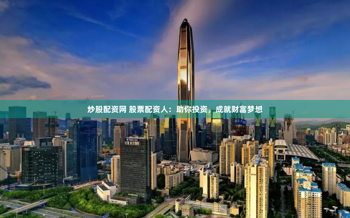 炒股配资网 股票配资人：助你投资，成就财富梦想