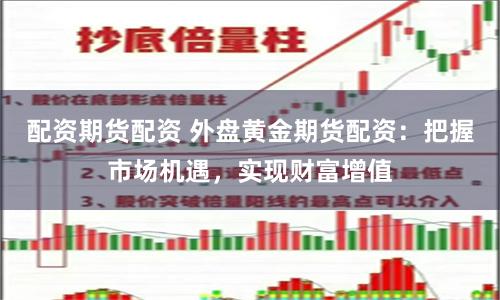 配资期货配资 外盘黄金期货配资：把握市场机遇，实现财富增值