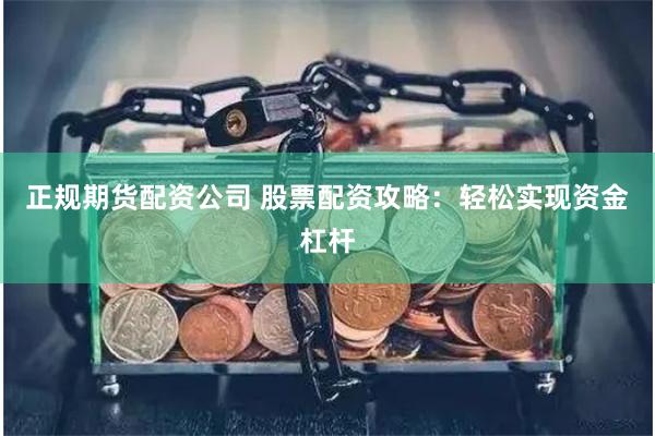 正规期货配资公司 股票配资攻略：轻松实现资金杠杆