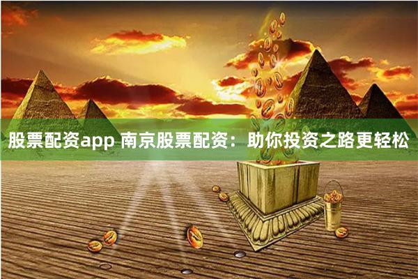 股票配资app 南京股票配资：助你投资之路更轻松