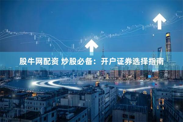 股牛网配资 炒股必备：开户证券选择指南