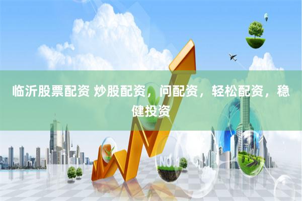 临沂股票配资 炒股配资，问配资，轻松配资，稳健投资
