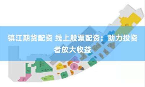 镇江期货配资 线上股票配资:助力投资者放大收益