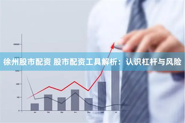 徐州股市配资 股市配资工具解析:认识杠杆与风险