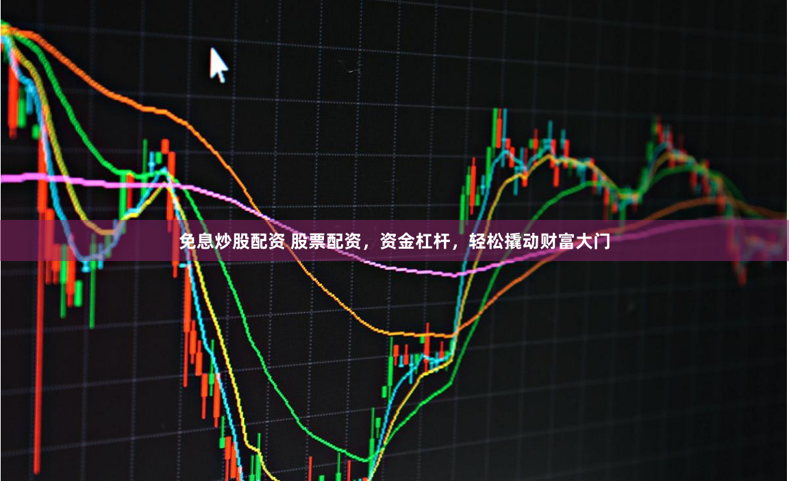 免息炒股配资 股票配资，资金杠杆，轻松撬动财富大门