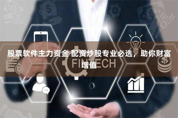 股票软件主力资金 配资炒股专业必选,助你财富增值