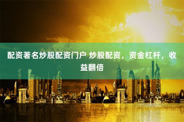 配资著名炒股配资门户 炒股配资,资金杠杆,收益翻倍