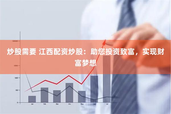 炒股需要 江西配资炒股：助您投资致富，实现财富梦想