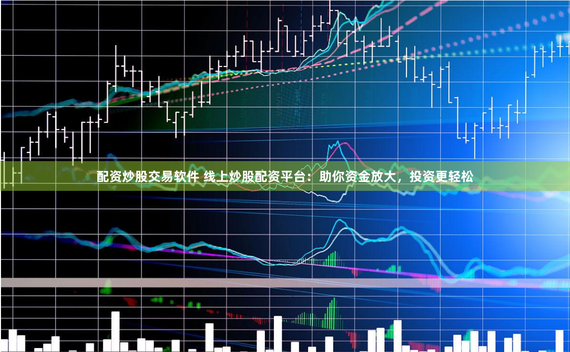 配资炒股交易软件 线上炒股配资平台：助你资金放大，投资更轻松