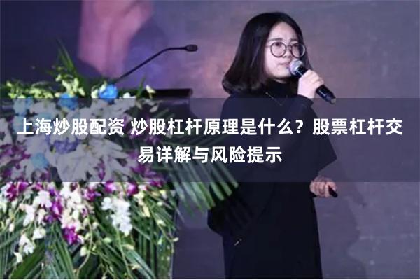 上海炒股配资 炒股杠杆原理是什么?股票杠杆交易详解与风险提示