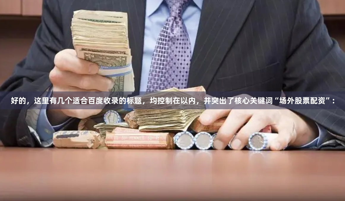 好的,这里有几个适合百度收录的标题,均控制在以内,并突出了核心关键词“场外股票配资”: