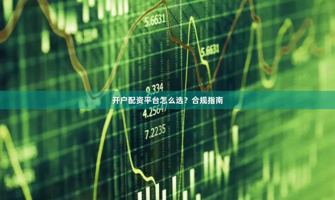 开户配资平台怎么选？合规指南