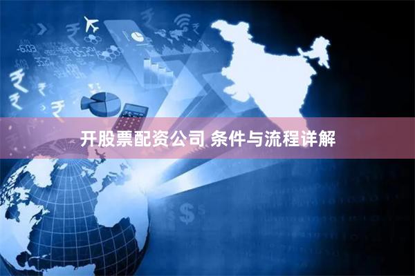 开股票配资公司 条件与流程详解