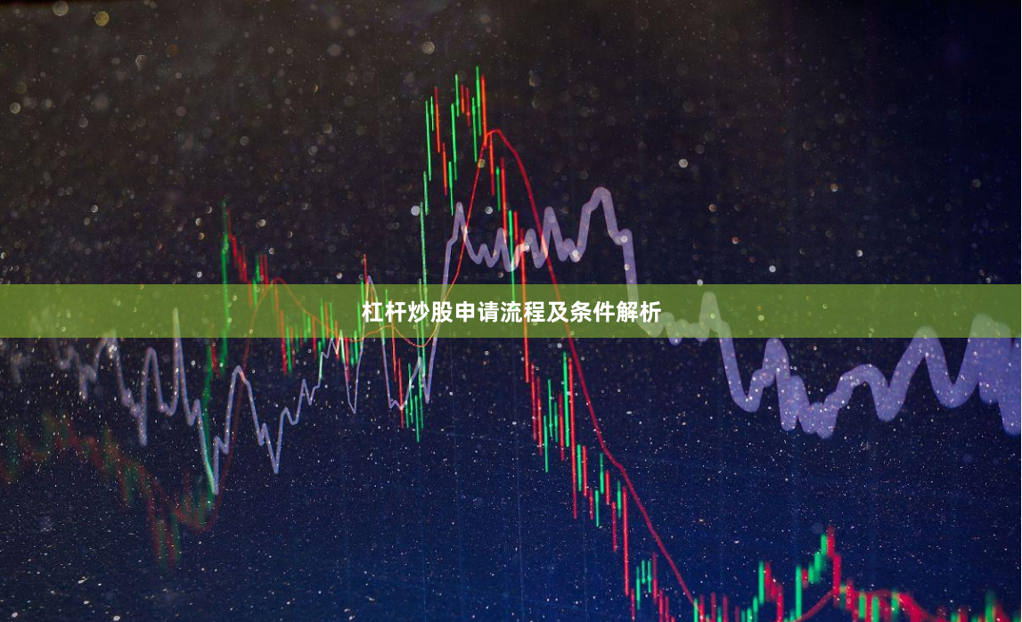 杠杆炒股申请流程及条件解析
