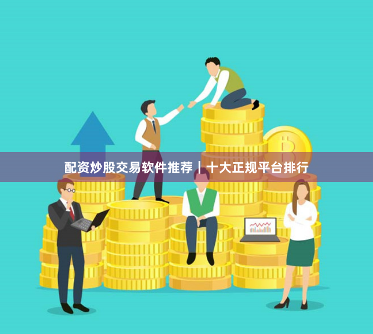 配资炒股交易软件推荐｜十大正规平台排行