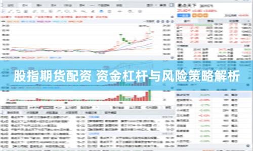 股指期货配资 资金杠杆与风险策略解析