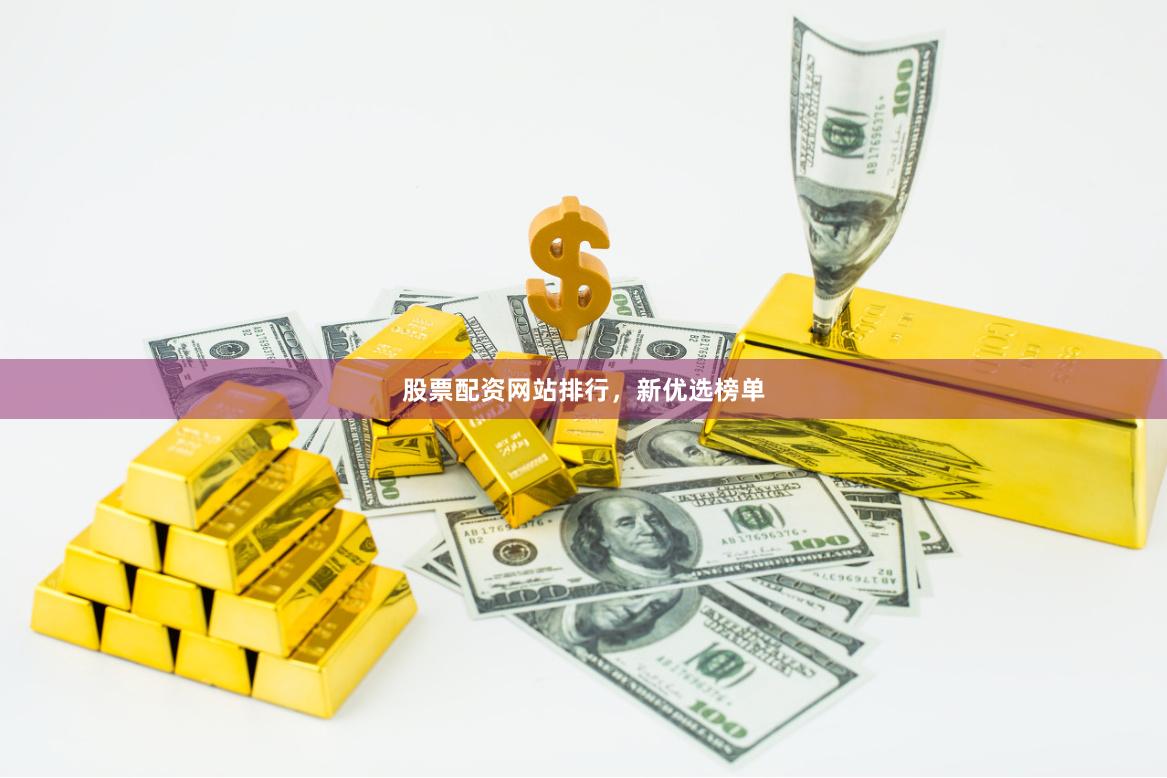 股票配资网站排行，新优选榜单