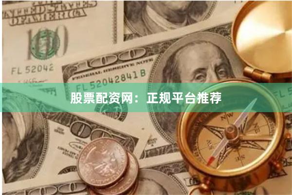 股票配资网：正规平台推荐