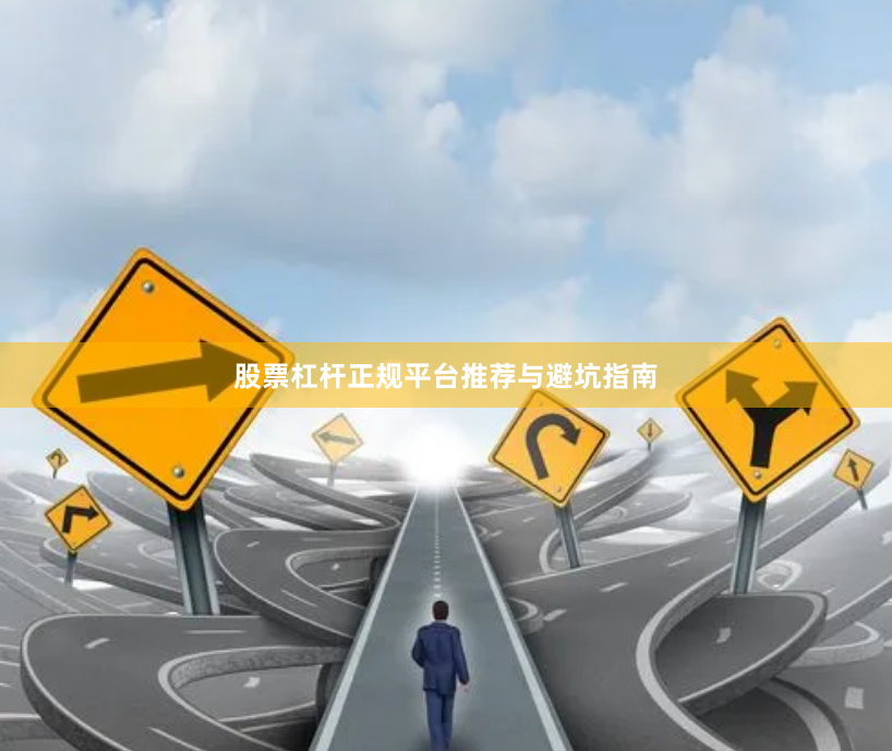 股票杠杆正规平台推荐与避坑指南