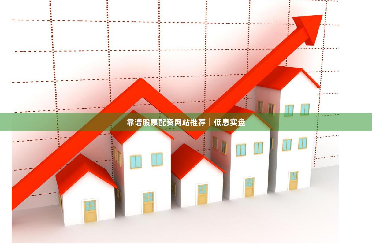 靠谱股票配资网站推荐｜低息实盘