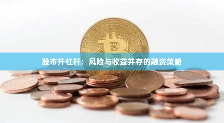 股市开杠杆：风险与收益并存的融资策略
