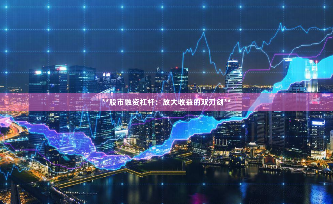 **股市融资杠杆：放大收益的双刃剑**