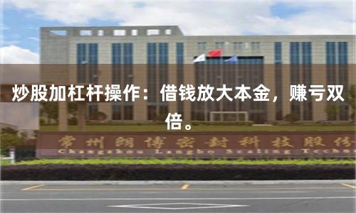 炒股加杠杆操作：借钱放大本金，赚亏双倍。