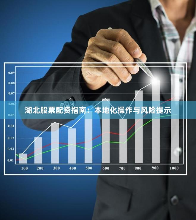 湖北股票配资指南：本地化操作与风险提示