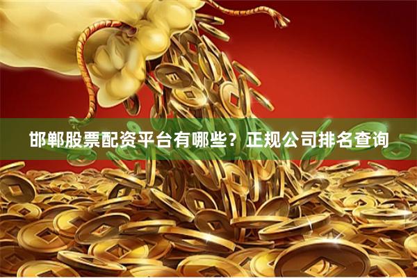 邯郸股票配资平台有哪些？正规公司排名查询
