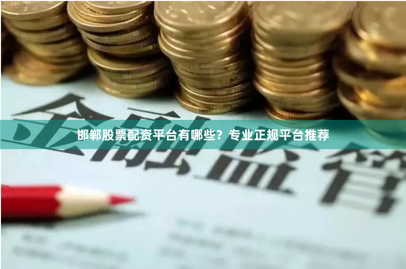 邯郸股票配资平台有哪些？专业正规平台推荐