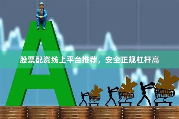 股票配资线上平台推荐，安全正规杠杆高