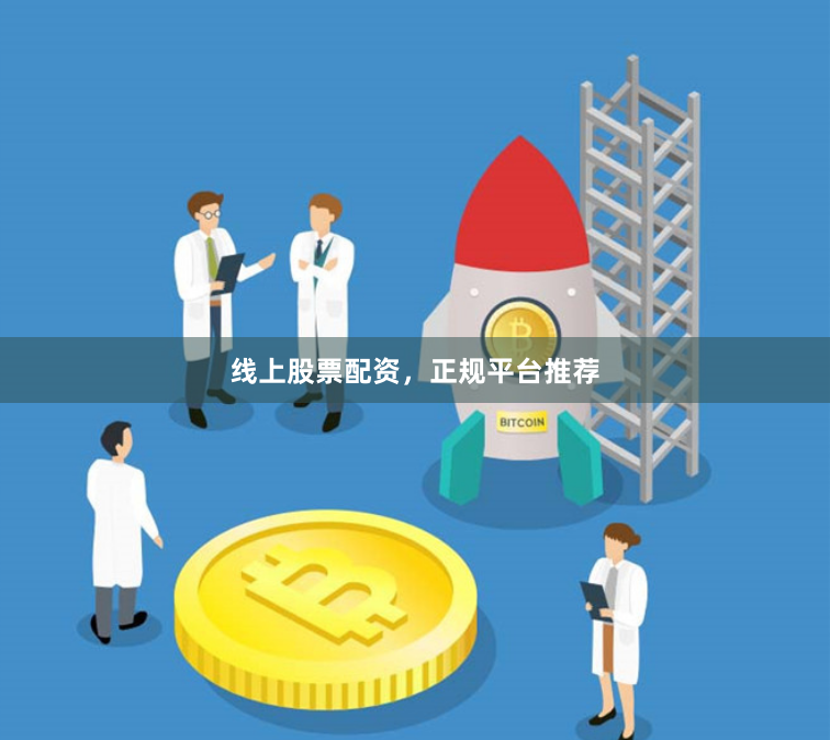 线上股票配资，正规平台推荐