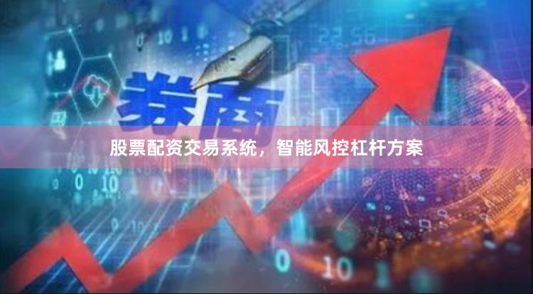 股票配资交易系统，智能风控杠杆方案
